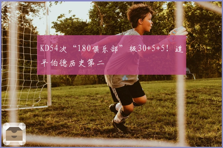 KD54次“180俱乐部”级30+5+5！追平伯德历史第二