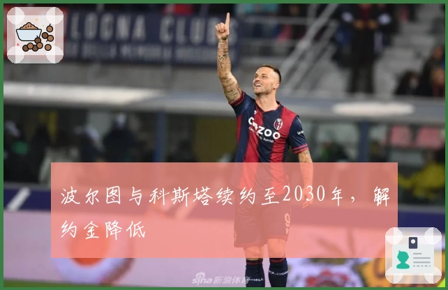 波尔图与科斯塔续约至2030年，解约金降低