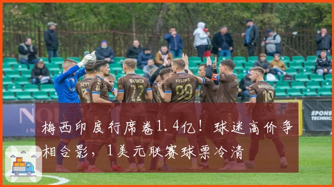 梅西印度行席卷1.4亿！球迷高价争相合影，1美元联赛球票冷清