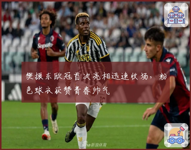 樊振东欧冠首次亮相迅速收场，粉色球衣获赞青春帅气