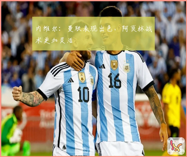 内维尔：曼联表现出色，阿莫林战术更加灵活