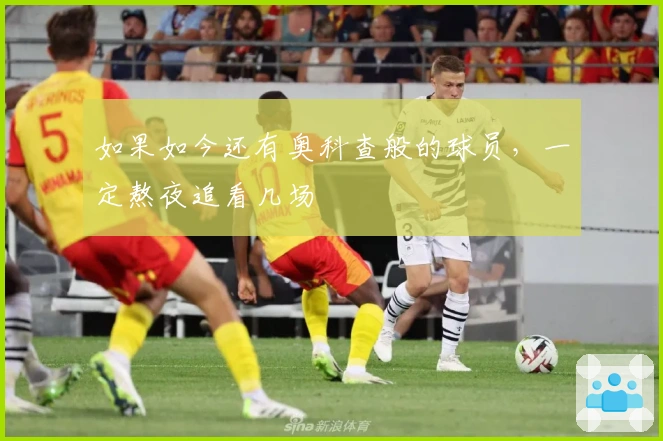 如果如今还有奥科查般的球员，一定熬夜追看几场