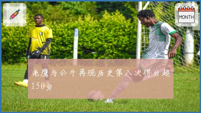 老鹰与公牛再现历史第八次得分超150分