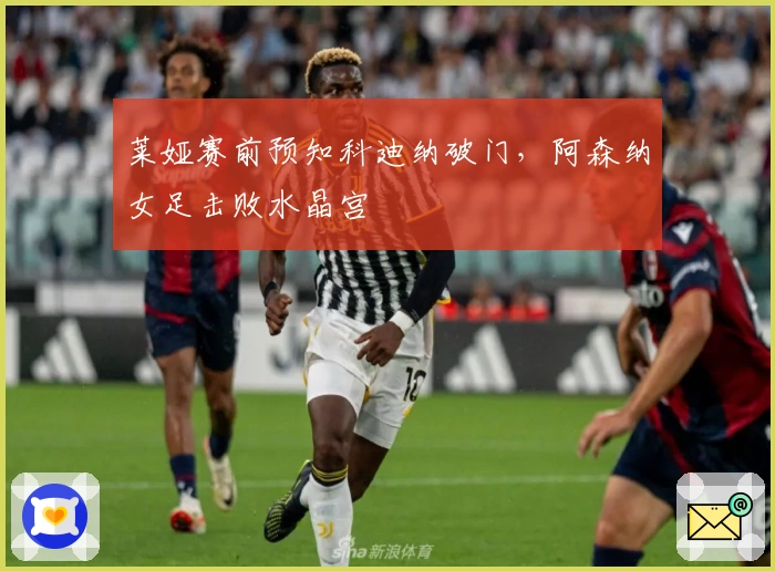 莱娅赛前预知科迪纳破门，阿森纳女足击败水晶宫
