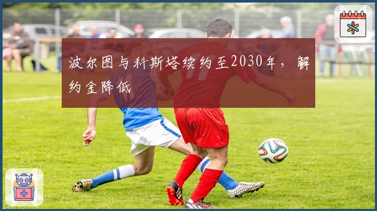 波尔图与科斯塔续约至2030年，解约金降低